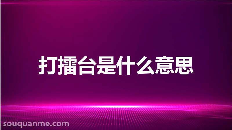 打擂台是什么意思 打擂台的读音拼音 打擂台的词语解释